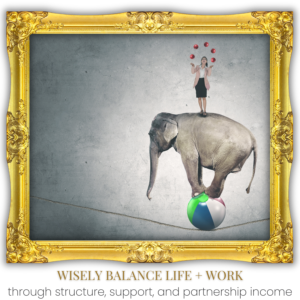 WISELY BALANCE LIFE + WORK through structure, support, and partnership income